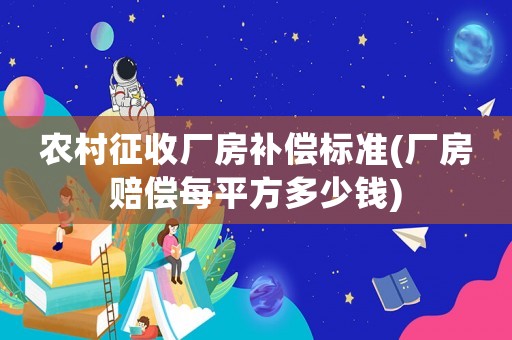 農(nóng)村征收廠房補(bǔ)償標(biāo)準(zhǔn)(廠房賠償每平方多少錢)