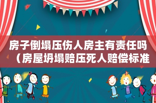 房子倒塌壓傷人房主有責任嗎（房屋坍塌賠壓死人賠償標準）