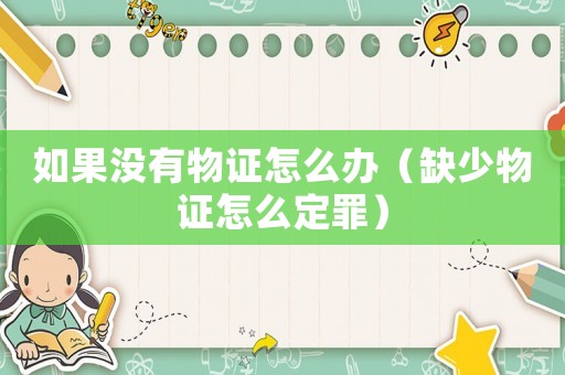 如果沒(méi)有物證怎么辦（缺少物證怎么定罪）