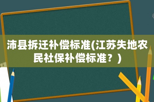 沛縣拆遷補(bǔ)償標(biāo)準(zhǔn)(江蘇失地農(nóng)民社保補(bǔ)償標(biāo)準(zhǔn)？)