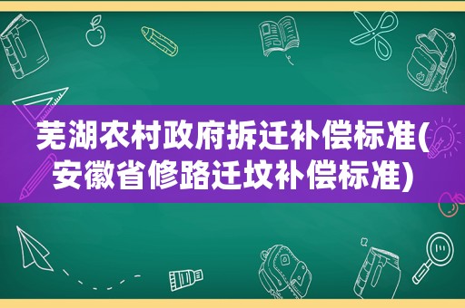 蕪湖農村政府拆遷補償標準(安徽省修路遷墳補償標準)