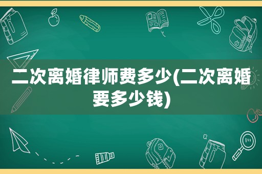 二次離婚律師費多少(二次離婚要多少錢)