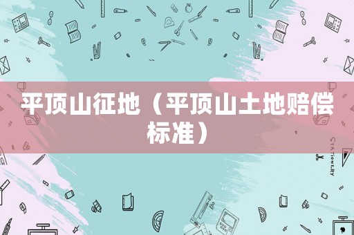 平頂山征地（平頂山土地賠償標(biāo)準(zhǔn)）