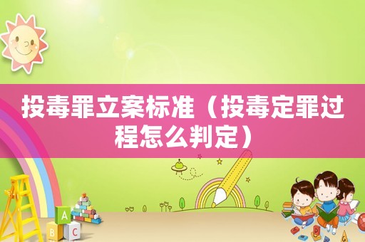 投毒罪立案標準（投毒定罪過程怎么判定）