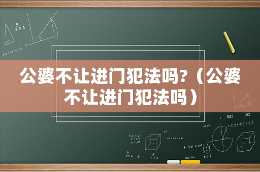 公婆不讓進(jìn)門犯法嗎?（公婆不讓進(jìn)門犯法嗎）
