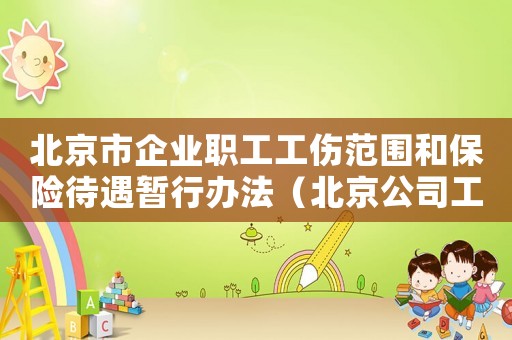 北京市企業(yè)職工工傷范圍和保險(xiǎn)待遇暫行辦法（北京公司工傷比例標(biāo)準(zhǔn)）