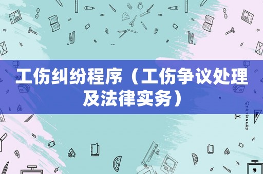 工傷糾紛程序（工傷爭(zhēng)議處理及法律實(shí)務(wù)）