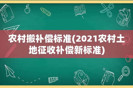 農(nóng)村搬補(bǔ)償標(biāo)準(zhǔn)(2021農(nóng)村土地征收補(bǔ)償新標(biāo)準(zhǔn))