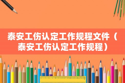 泰安工傷認(rèn)定工作規(guī)程文件（泰安工傷認(rèn)定工作規(guī)程）