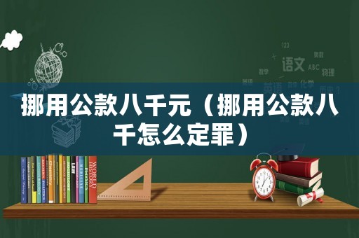挪用公款八千元（挪用公款八千怎么定罪）