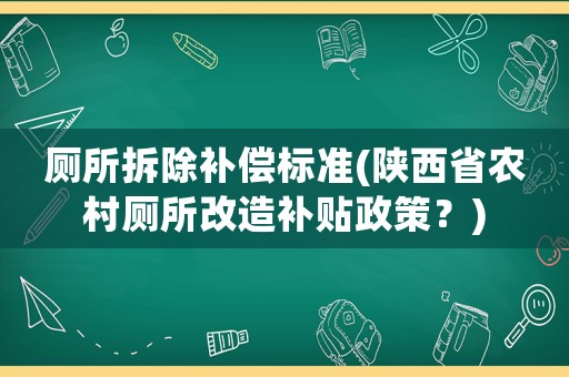廁所拆除補償標(biāo)準(zhǔn)(陜西省農(nóng)村廁所改造補貼政策？)