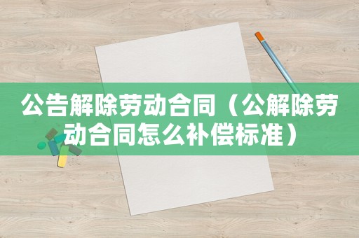 公告解除勞動合同（公解除勞動合同怎么補償標準）