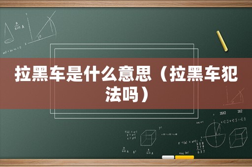 拉黑車(chē)是什么意思（拉黑車(chē)犯法嗎）