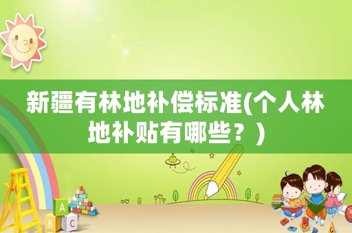 新疆有林地補(bǔ)償標(biāo)準(zhǔn)(個(gè)人林地補(bǔ)貼有哪些？)