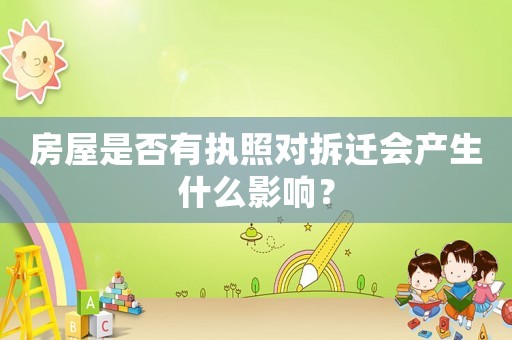 房屋是否有執(zhí)照對(duì)拆遷會(huì)產(chǎn)生什么影響？