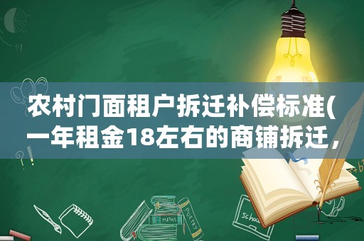 農(nóng)村門面租戶拆遷補償標(biāo)準(zhǔn)(一年租金18左右的商鋪拆遷，補償標(biāo)準(zhǔn)是啥樣的)