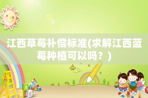 江西草莓補償標準(求解江西藍莓種植可以嗎？)