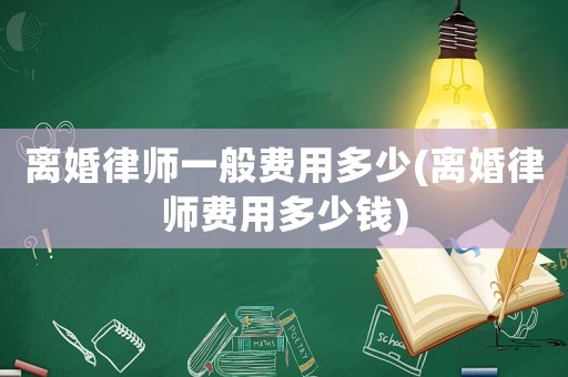 離婚律師一般費(fèi)用多少(離婚律師費(fèi)用多少錢)
