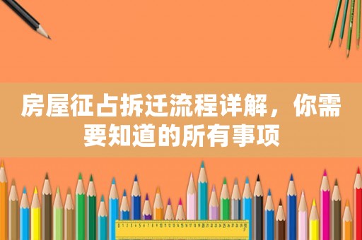 房屋征占拆遷流程詳解，你需要知道的所有事項(xiàng)