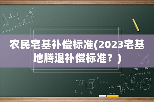 農(nóng)民宅基補(bǔ)償標(biāo)準(zhǔn)(2023宅基地騰退補(bǔ)償標(biāo)準(zhǔn)？)