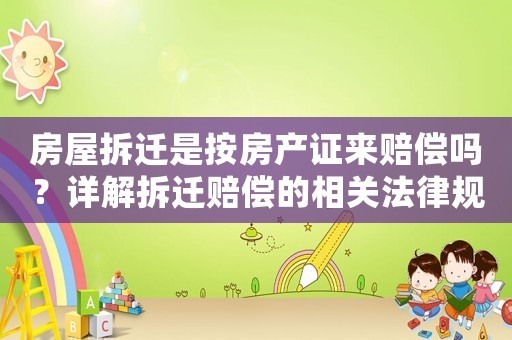 房屋拆遷是按房產(chǎn)證來賠償嗎？詳解拆遷賠償?shù)南嚓P法律規(guī)定