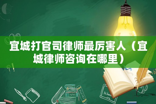 宜城打官司律師最厲害人（宜城律師咨詢在哪里）