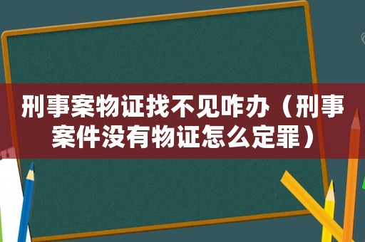 刑事案物證找不見咋辦（刑事案件沒有物證怎么定罪）