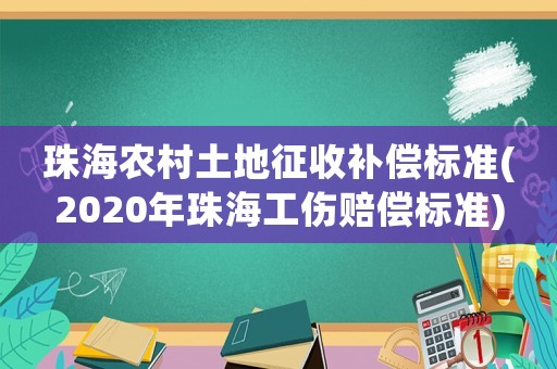 珠海農(nóng)村土地征收補(bǔ)償標(biāo)準(zhǔn)(2020年珠海工傷賠償標(biāo)準(zhǔn))