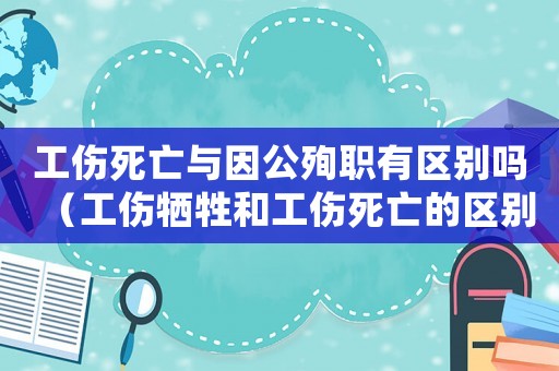 工傷死亡與因公殉職有區(qū)別嗎（工傷犧牲和工傷死亡的區(qū)別）