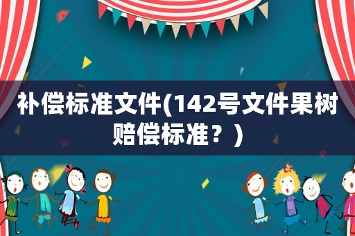 補償標(biāo)準(zhǔn)文件(142號文件果樹賠償標(biāo)準(zhǔn)？)