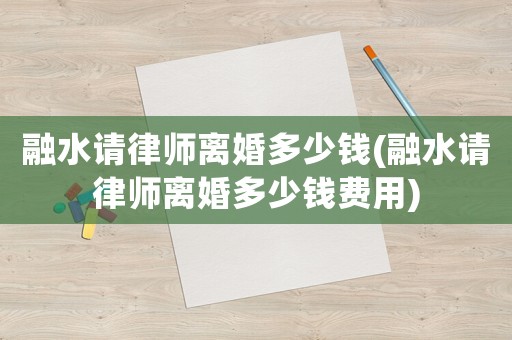 融水請律師離婚多少錢(融水請律師離婚多少錢費用)
