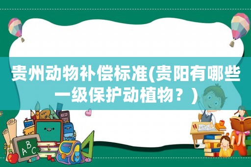 貴州動物補償標準(貴陽有哪些一級保護動植物？)