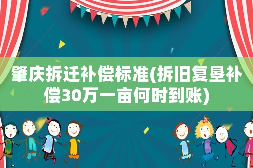 肇慶拆遷補(bǔ)償標(biāo)準(zhǔn)(拆舊復(fù)墾補(bǔ)償30萬一畝何時(shí)到賬)