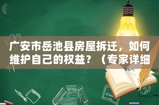 廣安市岳池縣房屋拆遷，如何維護(hù)自己的權(quán)益？（專家詳細(xì)解答）