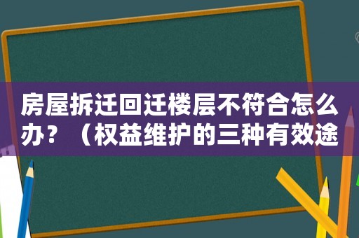 房屋拆遷回遷樓層不符合怎么辦？（權(quán)益維護(hù)的三種有效途徑）