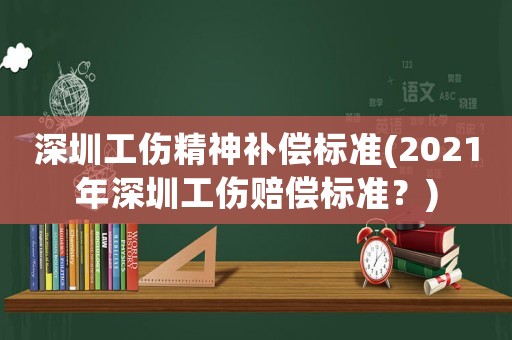 深圳工傷精神補償標準(2021年深圳工傷賠償標準？)