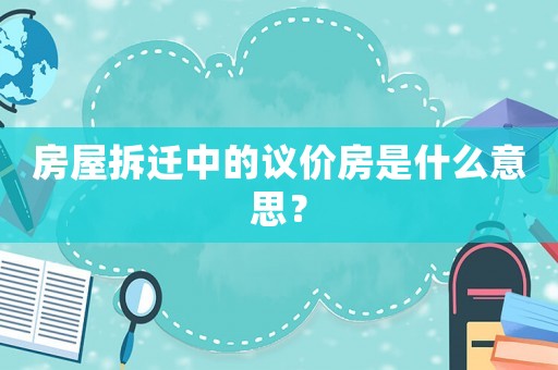 房屋拆遷中的議價(jià)房是什么意思？