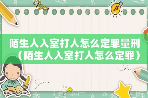 陌生人入室打人怎么定罪量刑（陌生人入室打人怎么定罪）