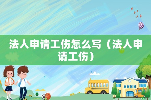 法人申請工傷怎么寫（法人申請工傷）