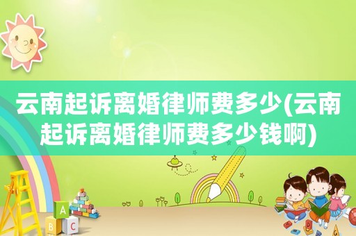 云南起訴離婚律師費多少(云南起訴離婚律師費多少錢啊)