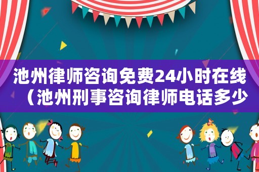 池州律師咨詢免費(fèi)24小時(shí)在線（池州刑事咨詢律師電話多少）