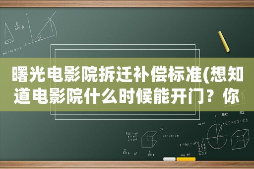 曙光電影院拆遷補償標(biāo)準(zhǔn)(想知道電影院什么時候能開門？你們難道不想去看電影嗎？)