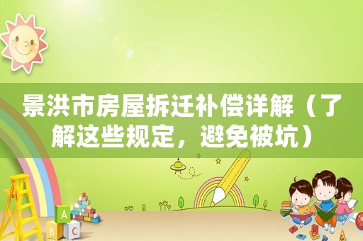 景洪市房屋拆遷補(bǔ)償詳解（了解這些規(guī)定，避免被坑）