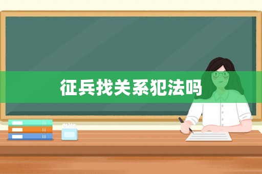 征兵找關(guān)系犯法嗎