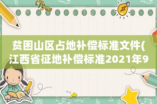 貧困山區(qū)占地補(bǔ)償標(biāo)準(zhǔn)文件(江西省征地補(bǔ)償標(biāo)準(zhǔn)2021年9號(hào)文件？)