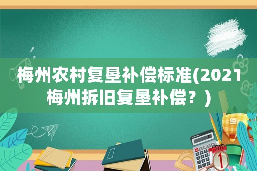 梅州農(nóng)村復(fù)墾補償標(biāo)準(zhǔn)(2021梅州拆舊復(fù)墾補償？)