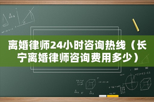 離婚律師24小時咨詢熱線（長寧離婚律師咨詢費(fèi)用多少）