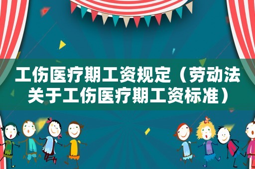 工傷醫(yī)療期工資規(guī)定（勞動法關于工傷醫(yī)療期工資標準）
