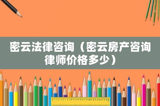 密云法律咨詢（密云房產(chǎn)咨詢律師價格多少）