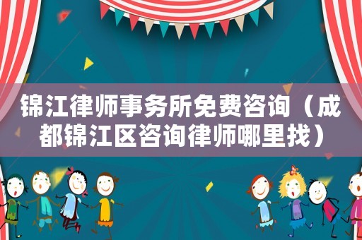 錦江律師事務(wù)所免費(fèi)咨詢（成都錦江區(qū)咨詢律師哪里找）